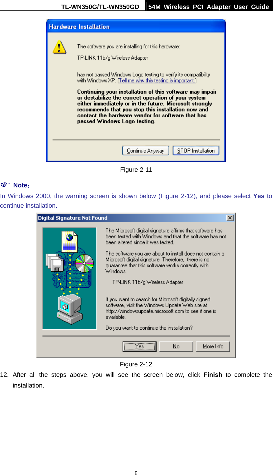TL-WN350G/TL-WN350GD  54M Wireless PCI Adapter User Guide  8 Figure 2-11 ) Note： In Windows 2000, the warning screen is shown below (Figure 2-12), and please select Yes to continue installation.  Figure 2-12 12. After all the steps above, you will see the screen below, click Finish to complete the installation. 