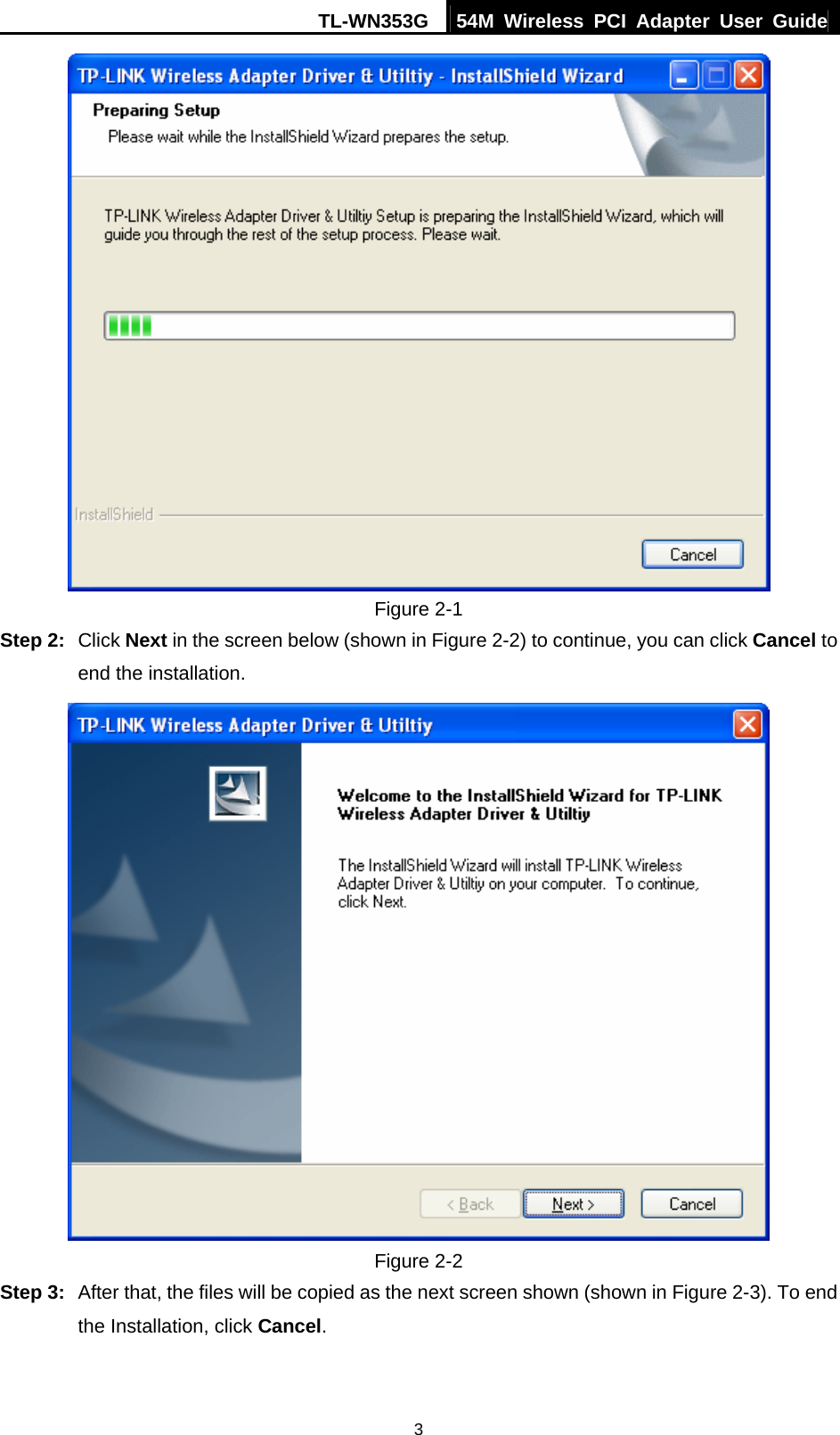 TL-WN353G  54M Wireless PCI Adapter User Guide   3 Figure 2-1 Step 2:  Click Next in the screen below (shown in Figure 2-2) to continue, you can click Cancel to end the installation.  Figure 2-2 Step 3:  After that, the files will be copied as the next screen shown (shown in Figure 2-3). To end the Installation, click Cancel. 