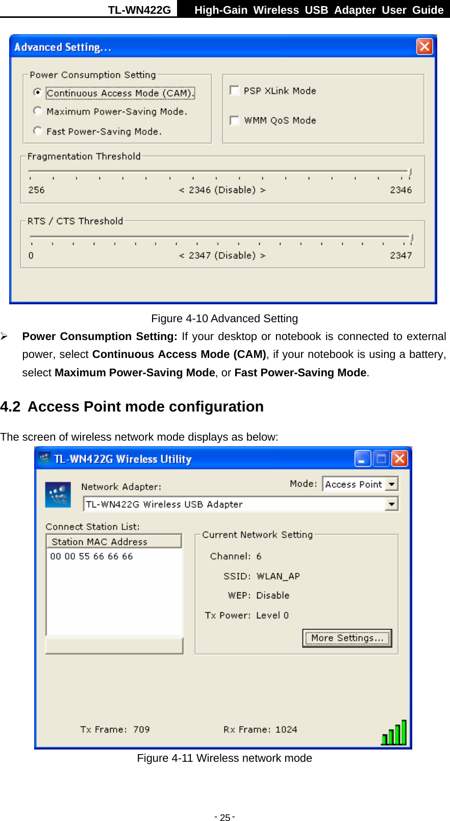 TL-WN422G  High-Gain Wireless USB Adapter User Guide  -   -   25 Figure 4-10 Advanced Setting ¾ Power Consumption Setting: If your desktop or notebook is connected to external power, select Continuous Access Mode (CAM), if your notebook is using a battery, select Maximum Power-Saving Mode, or Fast Power-Saving Mode. 4.2  Access Point mode configuration The screen of wireless network mode displays as below:  Figure 4-11 Wireless network mode 