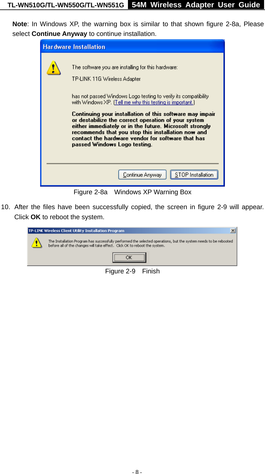 TL-WN510G/TL-WN550G/TL-WN551G  54M Wireless Adapter User Guide   - 8 -Note: In Windows XP, the warning box is similar to that shown figure 2-8a, Please select Continue Anyway to continue installation.  Figure 2-8a    Windows XP Warning Box 10.  After the files have been successfully copied, the screen in figure 2-9 will appear. Click OK to reboot the system.  Figure 2-9  Finish   