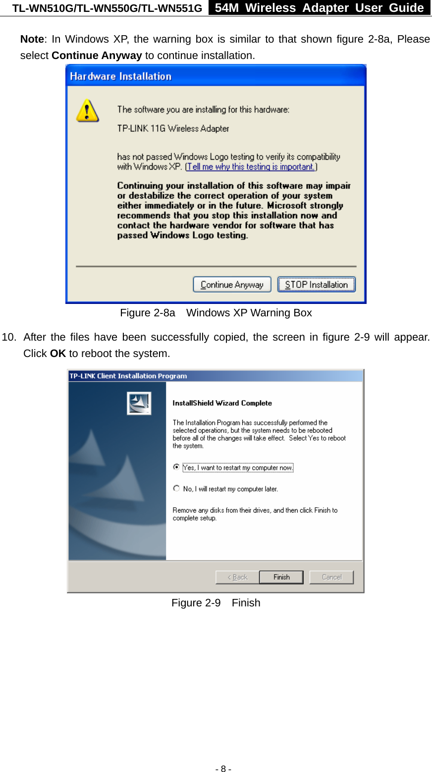 TL-WN510G/TL-WN550G/TL-WN551G  54M Wireless Adapter User Guide  Note: In Windows XP, the warning box is similar to that shown figure 2-8a, Please select Continue Anyway to continue installation.  Figure 2-8a    Windows XP Warning Box 10.  After the files have been successfully copied, the screen in figure 2-9 will appear. Click OK to reboot the system.  Figure 2-9  Finish    - 8 -