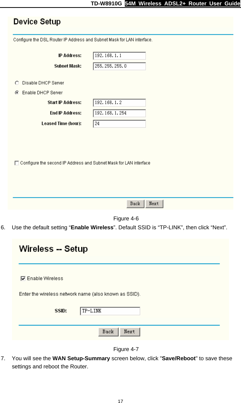 TD-W8910G  54M Wireless ADSL2+ Router User Guide  17 Figure 4-6 6.  Use the default setting “Enable Wireless”. Default SSID is “TP-LINK”, then click “Next”.  Figure 4-7 7.  You will see the WAN Setup-Summary screen below, click &quot;Save/Reboot&quot; to save these settings and reboot the Router. 