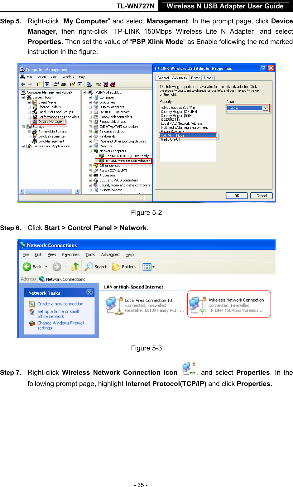 TL-WN727N Wireless N USB Adapter User Guide  - 35 - Step 5.  Right-click “My Computer” and select Management. In the prompt page, click Device Manager, then right-click “TP-LINK 150Mbps Wireless Lite N Adapter “and select Properties. Then set the value of “PSP Xlink Mode” as Enable following the red marked instruction in the figure.  Figure 5-2 Step 6.  Click Start &gt; Control Panel &gt; Network.  Figure 5-3 Step 7.  Right-click  Wireless Network Connection icon  , and select Properties. In the following prompt page, highlight Internet Protocol(TCP/IP) and click Properties. 