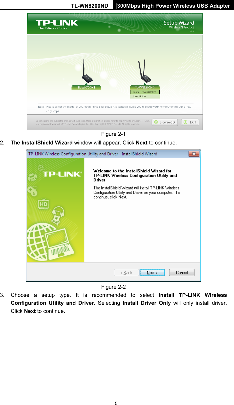 TL-WN8200ND  300Mbps High Power Wireless USB Adapter  5   Figure 2-1 2. The InstallShield Wizard window will appear. Click Next to continue.  Figure 2-2 3.  Choose a setup type. It is recommended to select Install TP-LINK Wireless Configuration Utility and Driver. Selecting Install Driver Only will only install driver. Click Next to continue. 