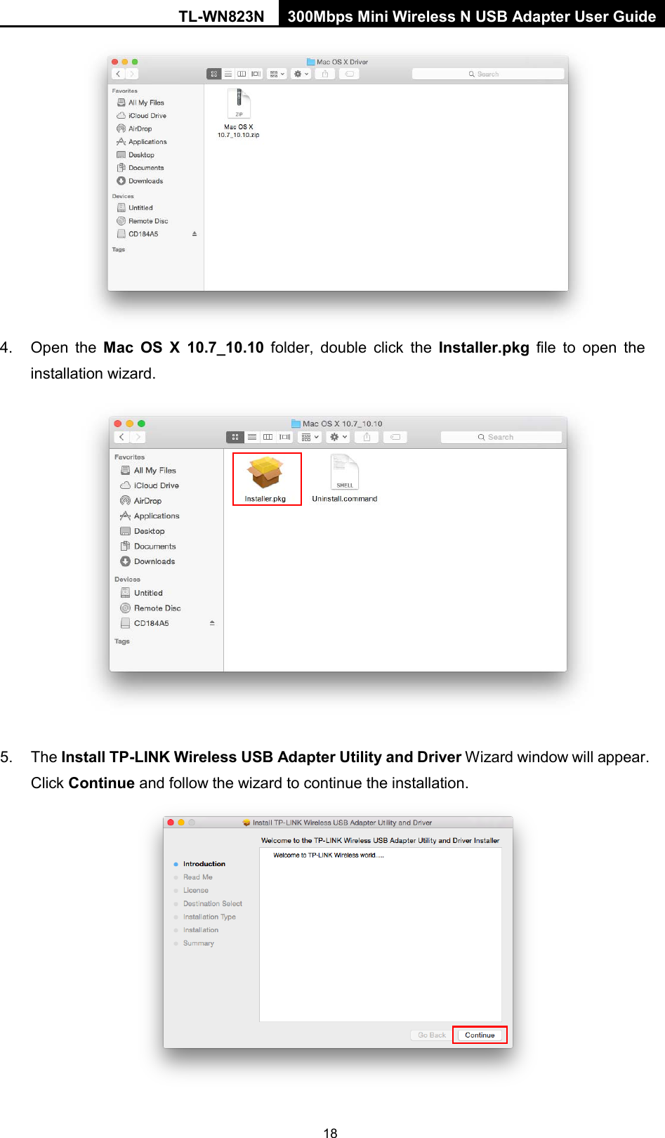 TL-WN823N 300Mbps Mini Wireless N USB Adapter User Guide  18   4. Open the Mac OS X 10.7_10.10 folder, double click the Installer.pkg file to open the installation wizard.   5. The Install TP-LINK Wireless USB Adapter Utility and Driver Wizard window will appear. Click Continue and follow the wizard to continue the installation.  
