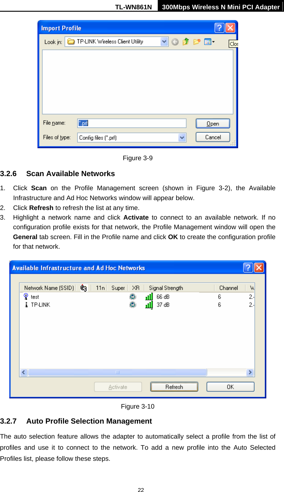 TL-WN861N  300Mbps Wireless N Mini PCI Adapter  22 Figure 3-9 3.2.6  Scan Available Networks 1. Click Scan on the Profile Management screen (shown in Figure 3-2), the Available Infrastructure and Ad Hoc Networks window will appear below. 2. Click Refresh to refresh the list at any time. 3.  Highlight a network name and click Activate to connect to an available network. If no configuration profile exists for that network, the Profile Management window will open the General tab screen. Fill in the Profile name and click OK to create the configuration profile for that network.  Figure 3-10 3.2.7  Auto Profile Selection Management The auto selection feature allows the adapter to automatically select a profile from the list of profiles and use it to connect to the network. To add a new profile into the Auto Selected Profiles list, please follow these steps. 