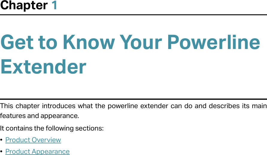 Chapter 1Get to Know Your Powerline ExtenderThis chapter introduces what the powerline extender can do and describes its main features and appearance.It contains the following sections:•  Product Overview•  Product Appearance