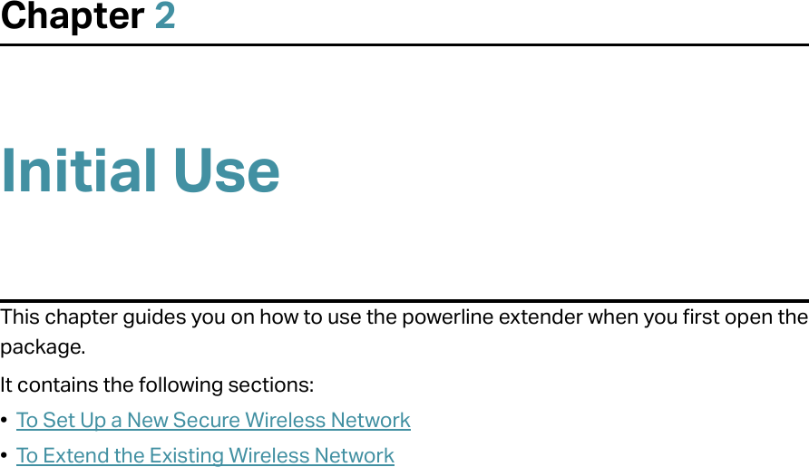 Chapter 2Initial UseThis chapter guides you on how to use the powerline extender when you first open the package. It contains the following sections:•  To Set Up a New Secure Wireless Network•  To Extend the Existing Wireless Network