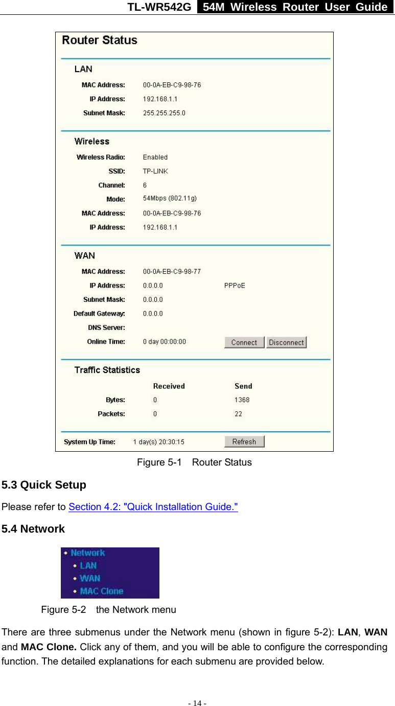 TL-WR542G   54M Wireless Router User Guide   - 14 -  Figure 5-1  Router Status 5.3 Quick Setup Please refer to Section 4.2: &quot;Quick Installation Guide.&quot; 5.4 Network    Figure 5-2  the Network menu There are three submenus under the Network menu (shown in figure 5-2): LAN, WAN and MAC Clone. Click any of them, and you will be able to configure the corresponding function. The detailed explanations for each submenu are provided below. 