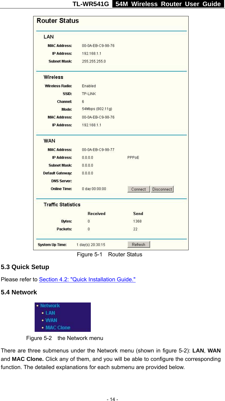 TL-WR541G   54M Wireless Router User Guide   - 14 - Figure 5-1  Router Status 5.3 Quick Setup Please refer to Section 4.2: &quot;Quick Installation Guide.&quot; 5.4 Network       Figure 5-2  the Network menu There are three submenus under the Network menu (shown in figure 5-2): LAN, WAN and MAC Clone. Click any of them, and you will be able to configure the corresponding function. The detailed explanations for each submenu are provided below. 