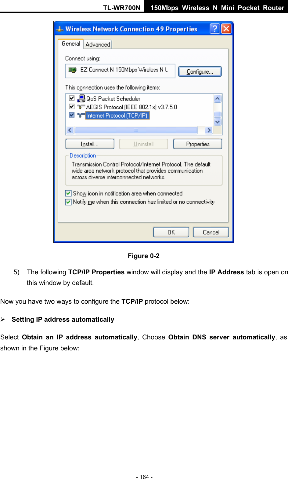 TL-WR700N 150Mbps Wireless N Mini Pocket Router - 164 -  Figure 0-2 5) The following TCP/IP Properties window will display and the IP Address tab is open on this window by default. Now you have two ways to configure the TCP/IP protocol below: ¾ Setting IP address automatically Select  Obtain an IP address automatically, Choose Obtain DNS server automatically, as shown in the Figure below: 