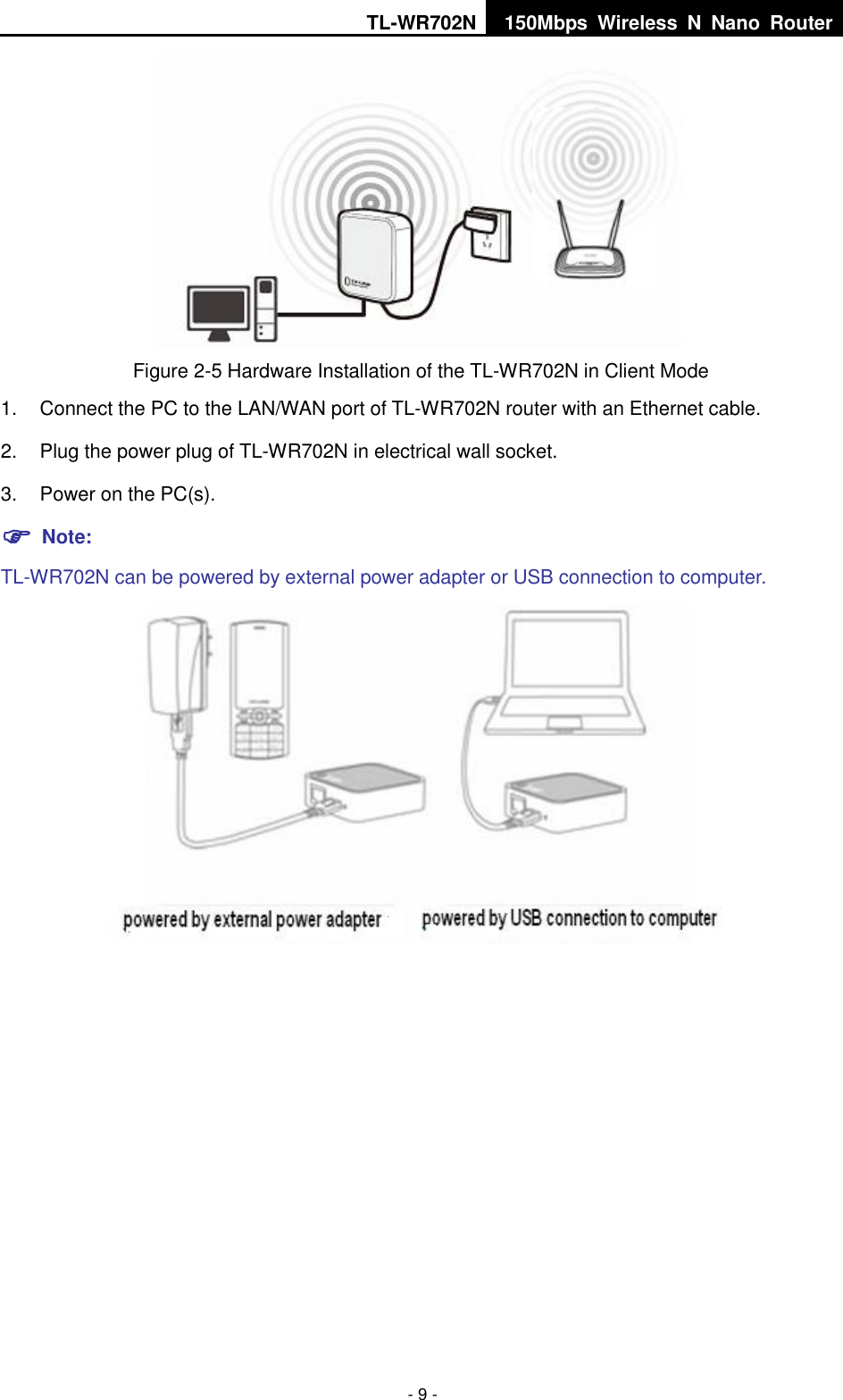TL-WR702N 150Mbps  Wireless  N  Nano  Router  - 9 -  Figure 2-5 Hardware Installation of the TL-WR702N in Client Mode 1.  Connect the PC to the LAN/WAN port of TL-WR702N router with an Ethernet cable. 2.  Plug the power plug of TL-WR702N in electrical wall socket. 3.  Power on the PC(s).  Note:   TL-WR702N can be powered by external power adapter or USB connection to computer.  