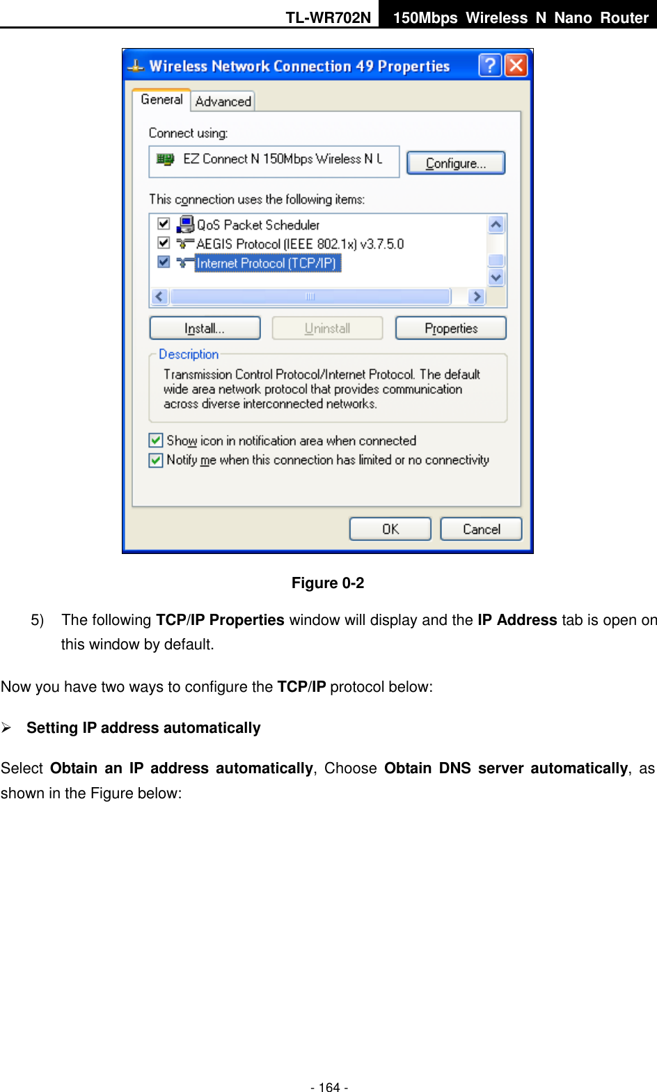 TL-WR702N 150Mbps  Wireless  N  Nano  Router  - 164 -  Figure 0-2 5)  The following TCP/IP Properties window will display and the IP Address tab is open on this window by default. Now you have two ways to configure the TCP/IP protocol below:  Setting IP address automatically Select  Obtain  an  IP  address  automatically,  Choose  Obtain DNS  server  automatically,  as shown in the Figure below: 
