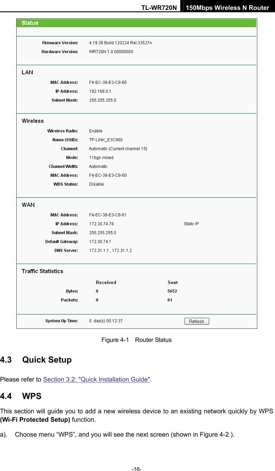 TL-WR720N 150Mbps Wireless N Router  Figure 4-1    Router Status 4.3  Quick Setup Please refer to Section 3.2: &quot;Quick Installation Guide&quot;. 4.4  WPS This section will guide you to add a new wireless device to an existing network quickly by WPS (Wi-Fi Protected Setup) function.   a).  Choose menu “WPS”, and you will see the next screen (shown in Figure 4-2 ).   -16- 