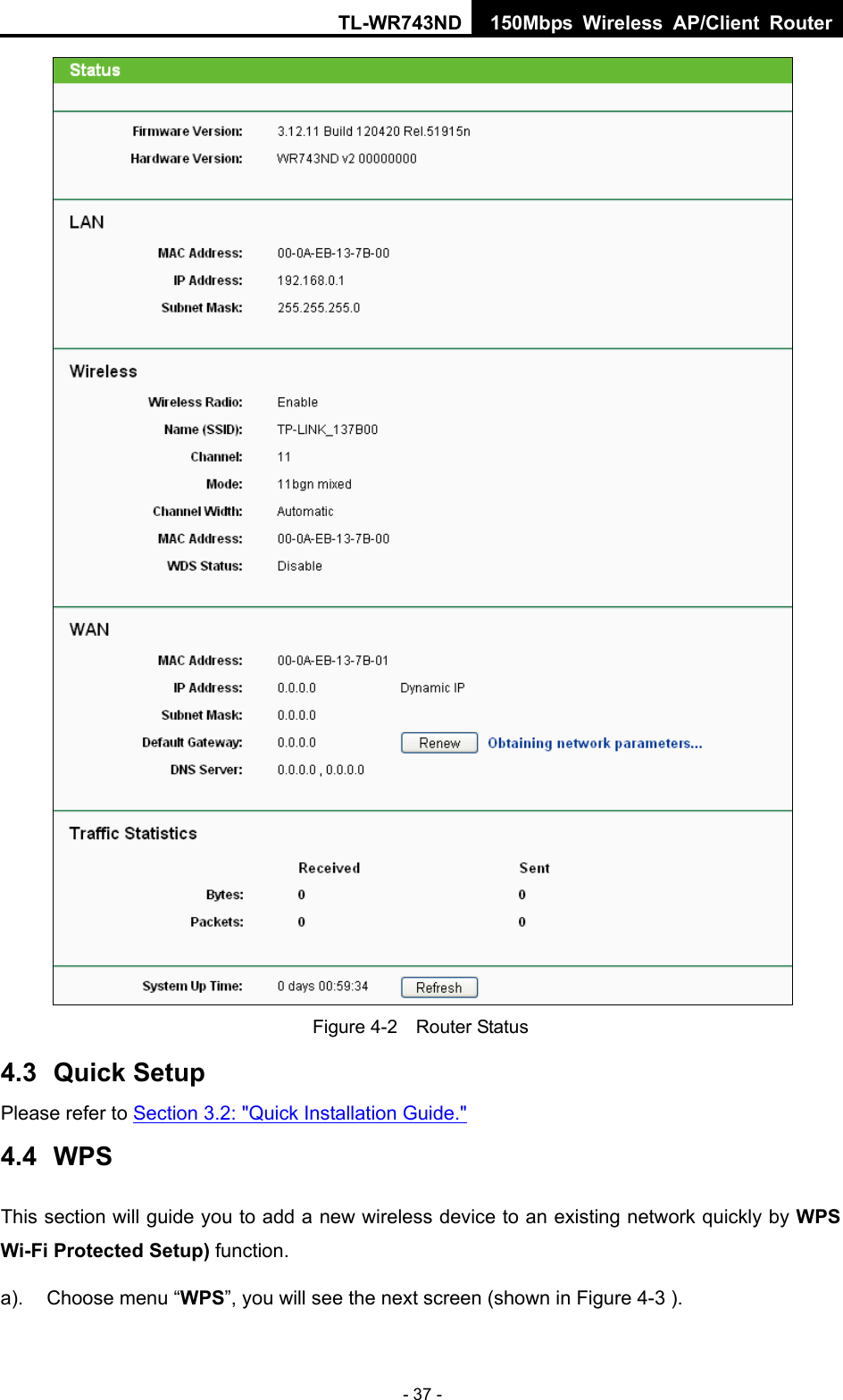 TL-WR743ND 150Mbps Wireless AP/Client Router - 37 -  Figure 4-2    Router Status 4.3  Quick Setup Please refer to Section 3.2: &quot;Quick Installation Guide.&quot; 4.4  WPS This section will guide you to add a new wireless device to an existing network quickly by WPS Wi-Fi Protected Setup) function.   a).  Choose menu “WPS”, you will see the next screen (shown in Figure 4-3 ).   
