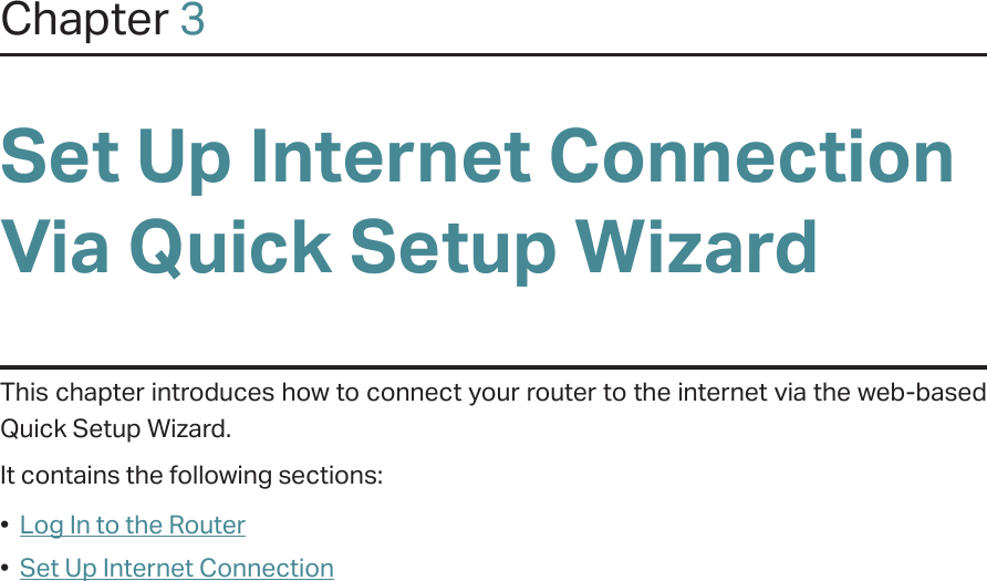 Chapter 3Set Up Internet Connection Via Quick Setup WizardThis chapter introduces how to connect your router to the internet via the web-based  Quick Setup Wizard.  It contains the following sections:•  Log In to the Router•  Set Up Internet Connection