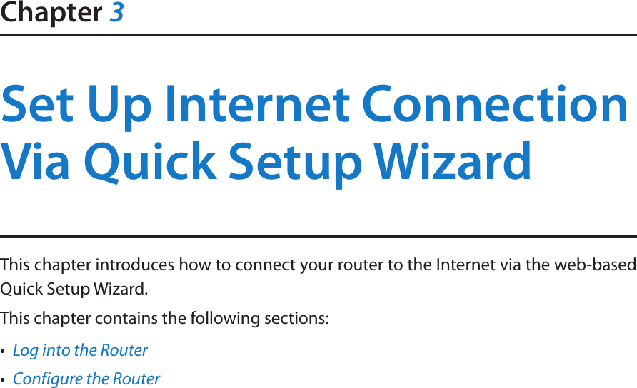 Chapter 3Set Up Internet Connection Via Quick Setup WizardThis chapter introduces how to connect your router to the Internet via the web-based  Quick Setup Wizard.  This chapter contains the following sections:•  Log into the Router•  Configure the Router