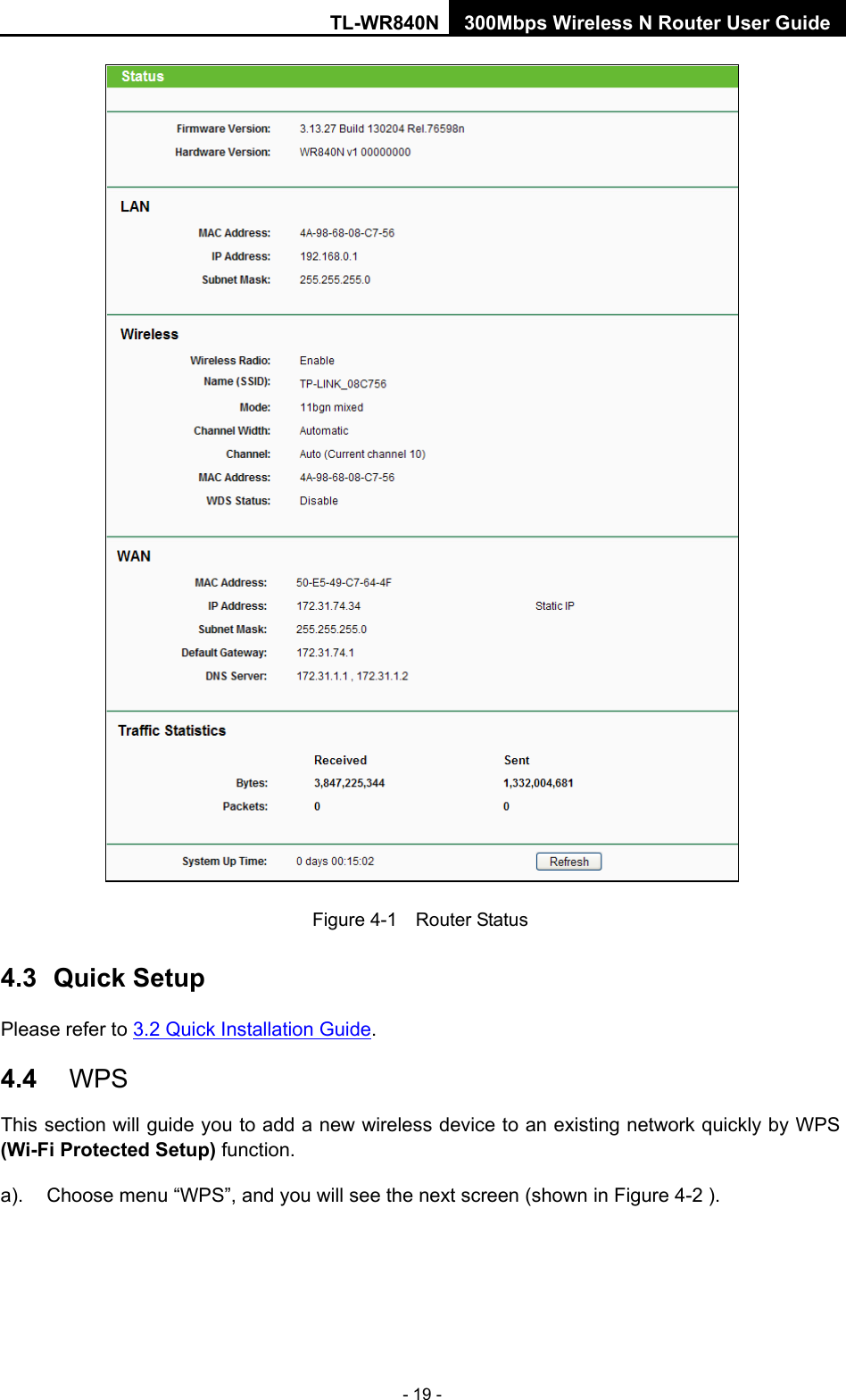 TL-WR840N 300Mbps Wireless N Router User Guide  - 19 -  Figure 4-1  Router Status 4.3 Quick Setup Please refer to 3.2 Quick Installation Guide. 4.4 WPS This section will guide you to add a new wireless device to an existing network quickly by WPS (Wi-Fi Protected Setup) function.   a). Choose menu “WPS”, and you will see the next screen (shown in Figure 4-2 ).   