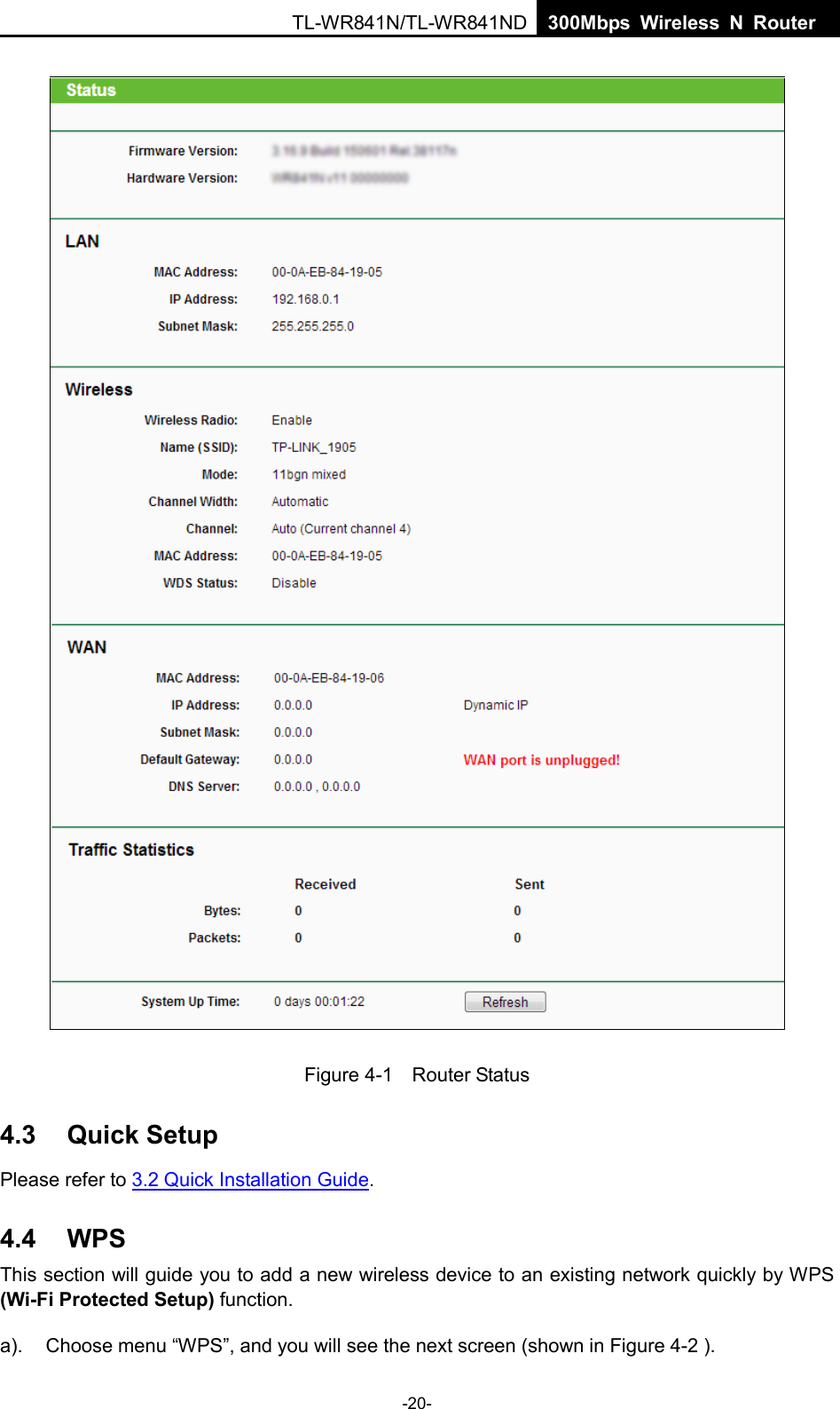 TL-WR841N/TL-WR841ND  300Mbps Wireless N Router Figure 4-1  Router Status 4.3 Quick Setup Please refer to 3.2 Quick Installation Guide. 4.4 WPS This section will guide you to add a new wireless device to an existing network quickly by WPS (Wi-Fi Protected Setup) function.   a). Choose menu “WPS”, and you will see the next screen (shown in Figure 4-2 ). -20- 