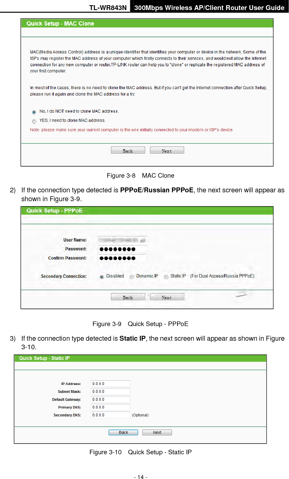 TL-WR843N 300Mbps Wireless AP/Client Router User Guide - 14 - Figure 3-8    MAC Clone 2) If the connection type detected is PPPoE/Russian PPPoE, the next screen will appear asshown in Figure 3-9.Figure 3-9    Quick Setup - PPPoE 3) If the connection type detected is Static IP, the next screen will appear as shown in Figure3-10.Figure 3-10  Quick Setup - Static IP 