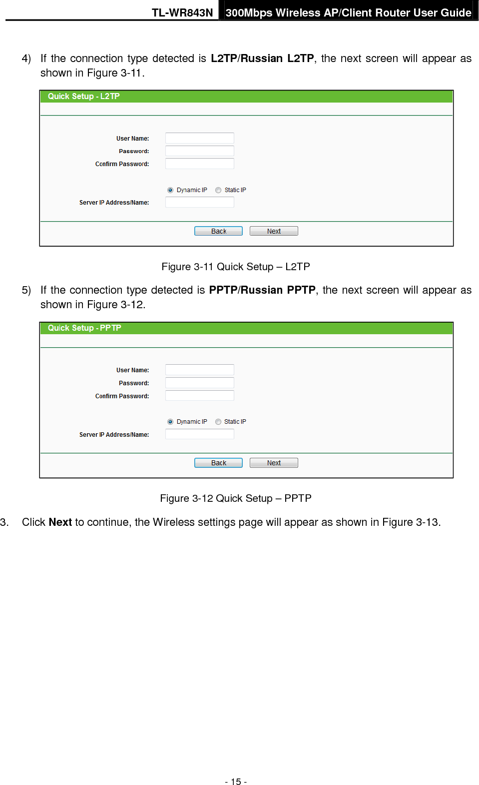 TL-WR843N 300Mbps Wireless AP/Client Router User Guide - 15 - 4) If the connection type detected is L2TP/Russian L2TP, the next screen will appear asshown in Figure 3-11.Figure 3-11 Quick Setup – L2TP 5) If the connection type detected is PPTP/Russian PPTP, the next screen will appear asshown in Figure 3-12.Figure 3-12 Quick Setup – PPTP 3. Click Next to continue, the Wireless settings page will appear as shown in Figure 3-13.
