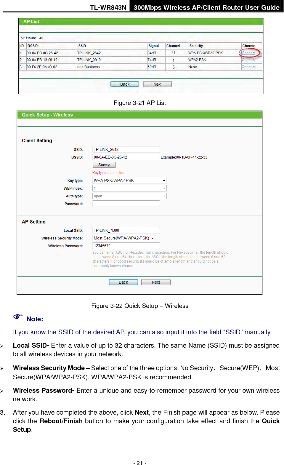 TL-WR843N 300Mbps Wireless AP/Client Router User Guide - 21 - Figure 3-21 AP List Figure 3-22 Quick Setup – Wireless  Note:If you know the SSID of the desired AP, you can also input it into the field &quot;SSID&quot; manually. Local SSID- Enter a value of up to 32 characters. The same Name (SSID) must be assignedto all wireless devices in your network.Wireless Security Mode – Select one of the three options: No Security，Secure(WEP)，MostSecure(WPA/WPA2-PSK). WPA/WPA2-PSK is recommended.Wireless Password- Enter a unique and easy-to-remember password for your own wirelessnetwork.3. After you have completed the above, click Next, the Finish page will appear as below. Pleaseclick the Reboot/Finish button to make your configuration take effect and finish the QuickSetup.