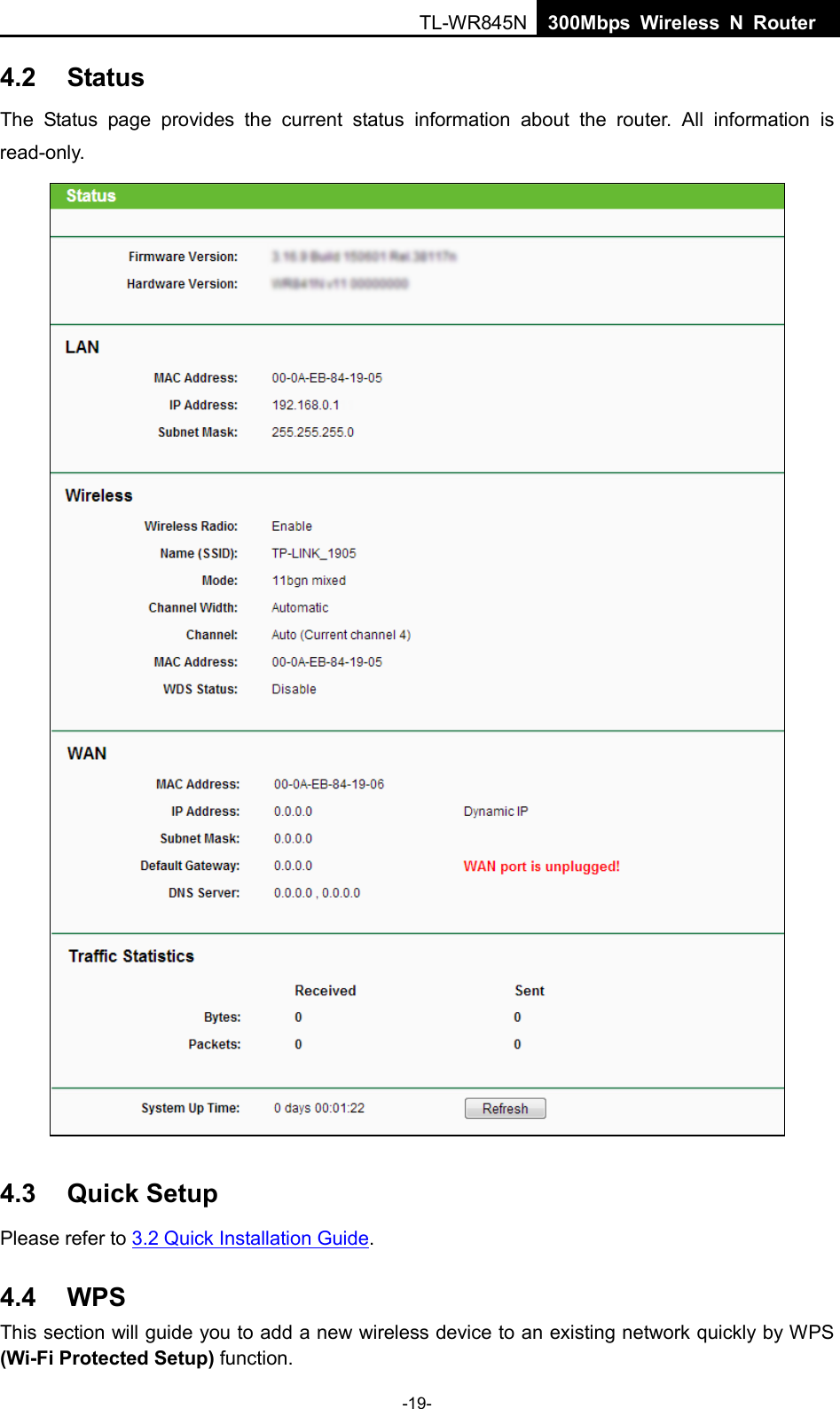  TL-WR845N  300Mbps Wireless N Router    4.2 Status The Status page  provides the  current status information about the  router. All information is read-only.    4.3 Quick Setup Please refer to 3.2 Quick Installation Guide. 4.4 WPS This section will guide you to add a new wireless device to an existing network quickly by WPS (Wi-Fi Protected Setup) function.   -19- 