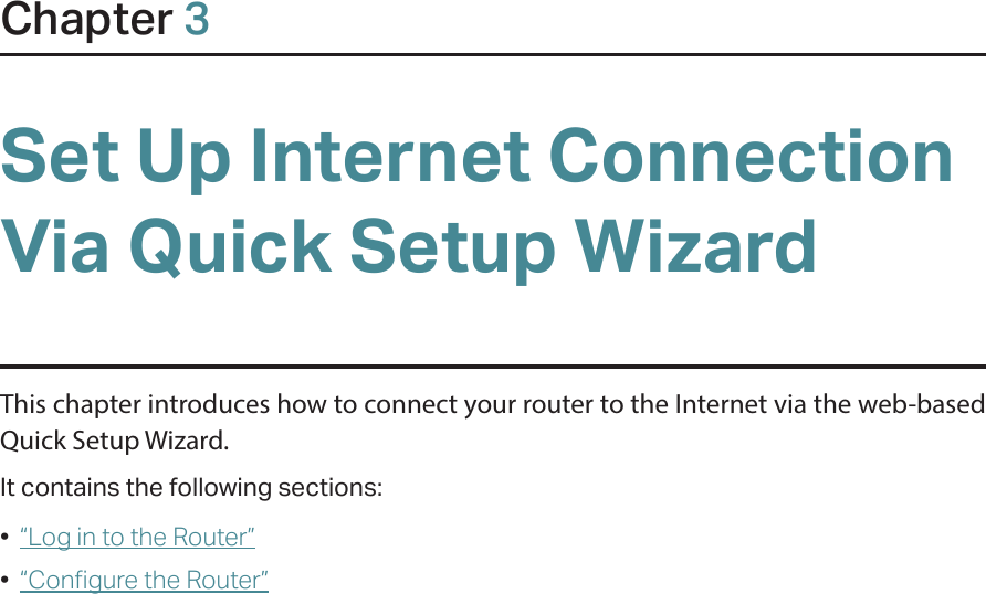 Chapter 3Set Up Internet Connection Via Quick Setup WizardThis chapter introduces how to connect your router to the Internet via the web-based  Quick Setup Wizard.  It contains the following sections:•  “Log in to the Router”•  “Configure the Router”