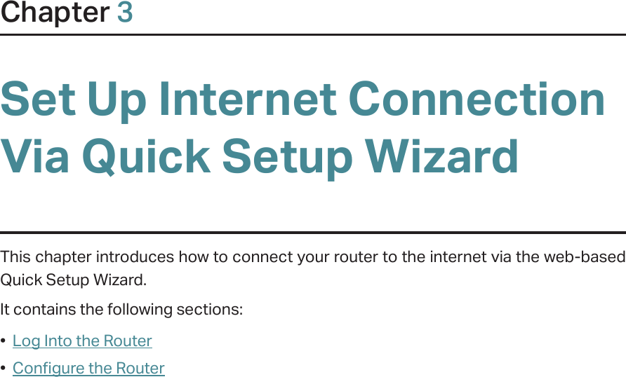 Chapter 3Set Up Internet Connection Via Quick Setup WizardThis chapter introduces how to connect your router to the internet via the web-based  Quick Setup Wizard.  It contains the following sections:•  Log Into the Router•  Configure the Router