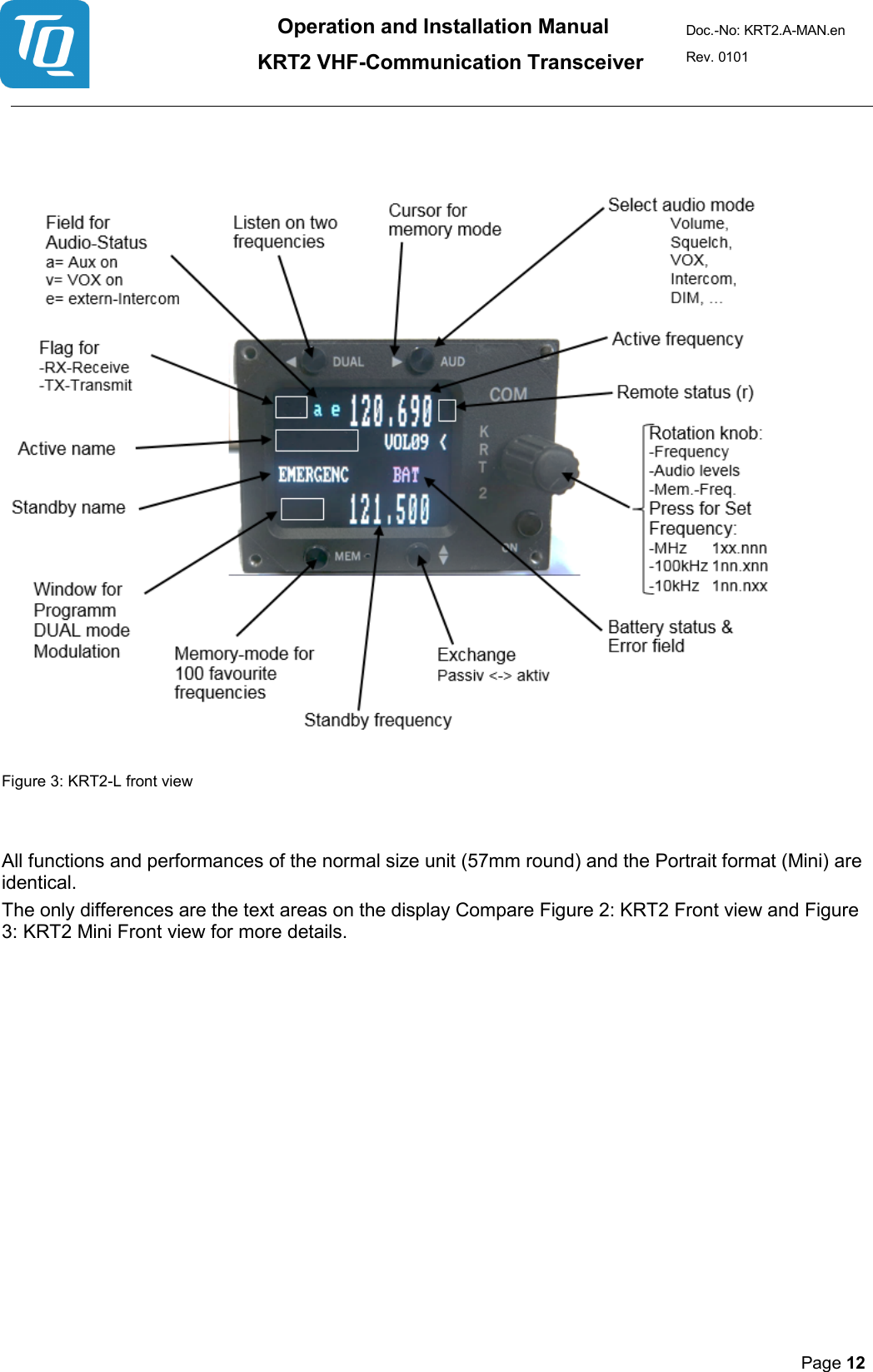 Operation and Installation Manual          KRT2 VHF-Communication Transceiver Doc.-No: KRT2.A-MAN.en Rev. 0101       Page 12        Figure 3: KRT2-L front view   All functions and performances of the normal size unit (57mm round) and the Portrait format (Mini) are identical.  The only differences are the text areas on the display Compare Figure 2: KRT2 Front view and Figure 3: KRT2 Mini Front view for more details.     