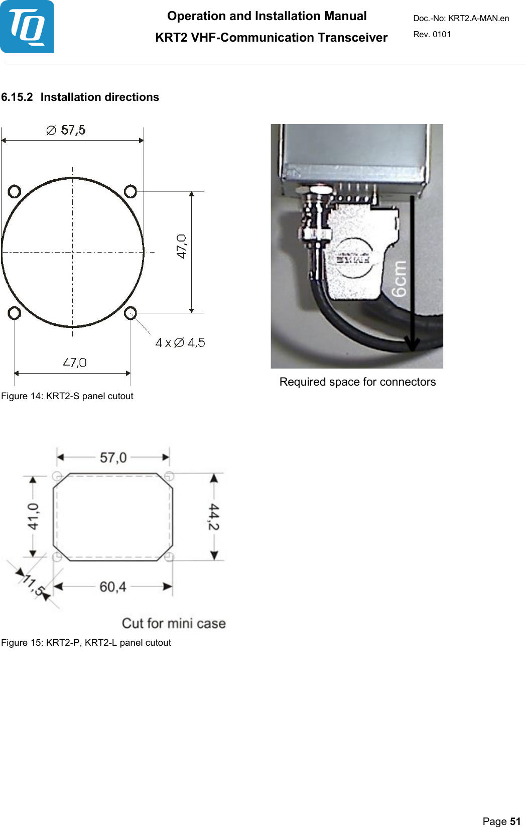 Operation and Installation Manual          KRT2 VHF-Communication Transceiver Doc.-No: KRT2.A-MAN.en Rev. 0101       Page 51    6.15.2 Installation directions             Required space for connectors Figure 14: KRT2-S panel cutout     Figure 15: KRT2-P, KRT2-L panel cutout 