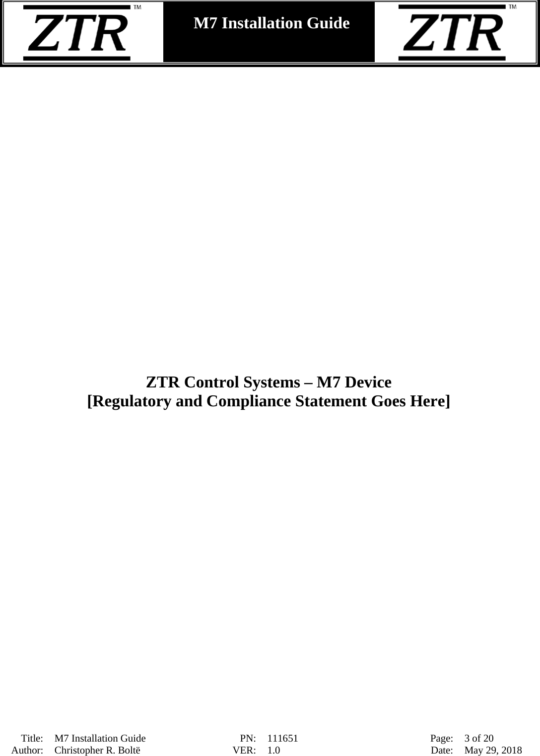  Title: M7 Installation Guide PN: 111651 Page: 3 of 20 Author: Christopher R. Boltë VER: 1.0 Date: May 29, 2018  M7 Installation Guide                             ZTR Control Systems – M7 Device [Regulatory and Compliance Statement Goes Here] 