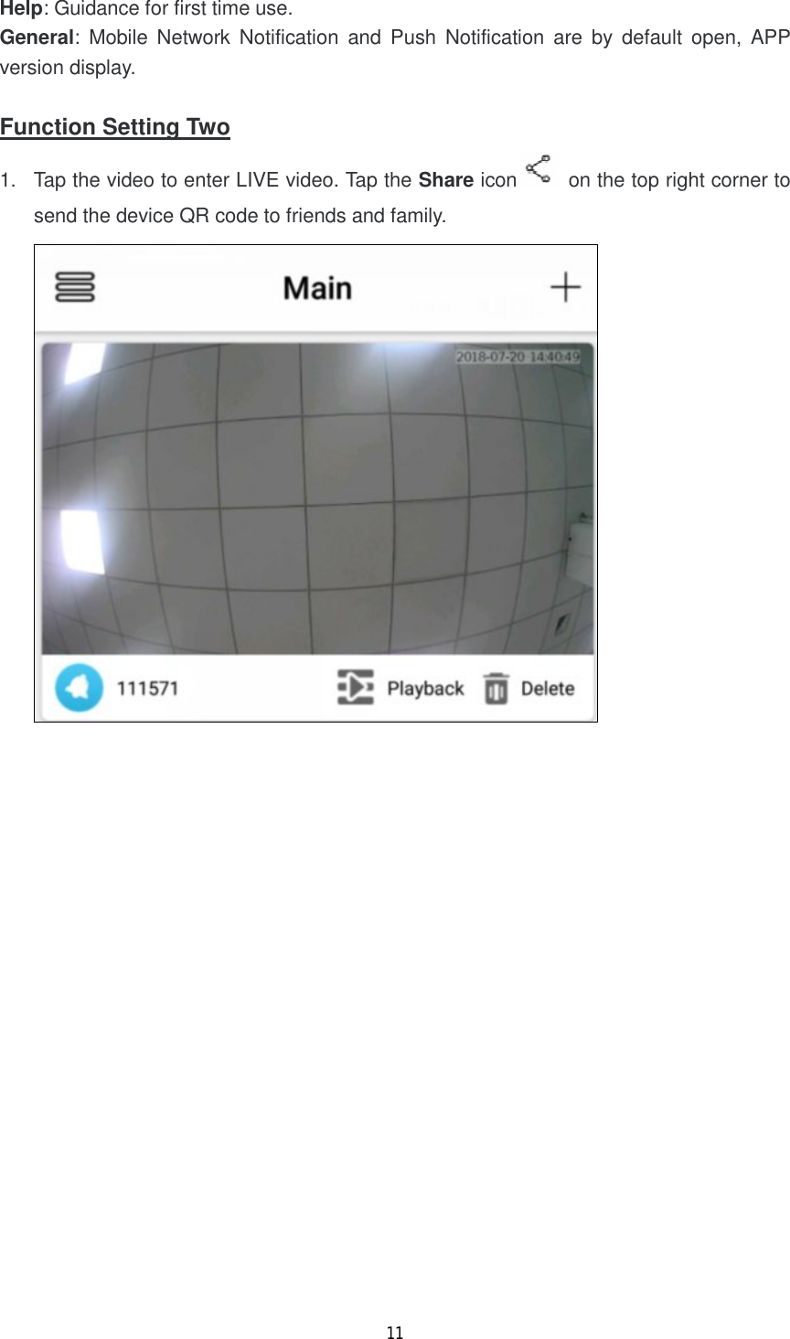 11  Help: Guidance for first time use. General: Mobile Network Notification and Push Notification are by default open, APP version display.  Function Setting Two 1. Tap the video to enter LIVE video. Tap the Share icon  on the top right corner to send the device QR code to friends and family.  