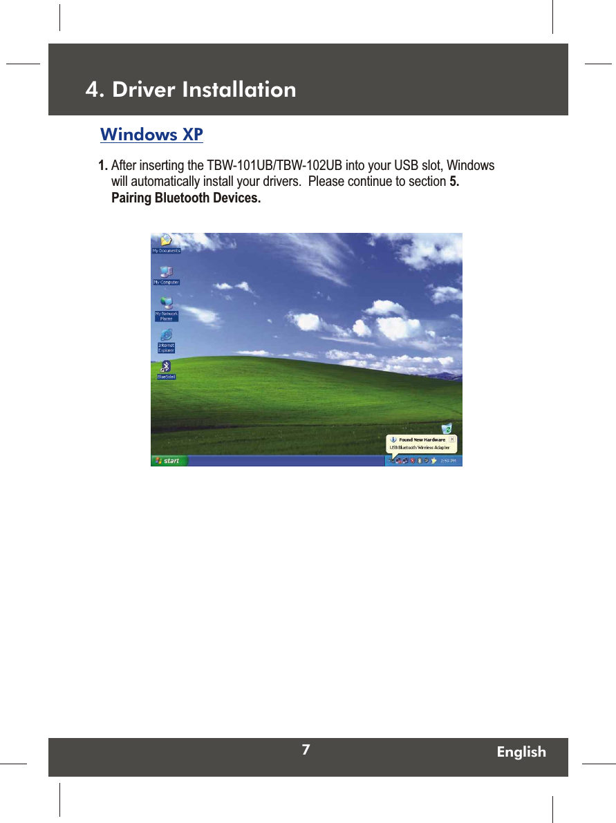 74. Driver Installation1. After inserting the TBW-101UB/TBW-102UB into your USB slot, Windows will automatically install your drivers.  Please continue to section 5. Pairing Bluetooth Devices.  EnglishWindows XP  