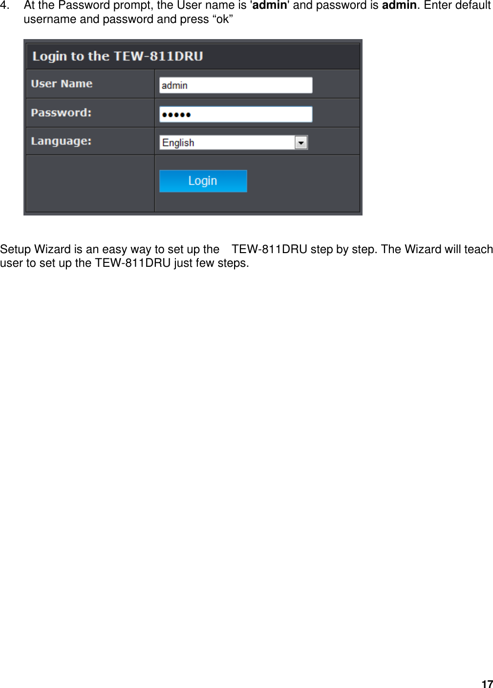 17 4.  At the Password prompt, the User name is &apos;admin&apos; and password is admin. Enter default username and password and press “ok”     Setup Wizard is an easy way to set up the    TEW-811DRU step by step. The Wizard will teach user to set up the TEW-811DRU just few steps.                              