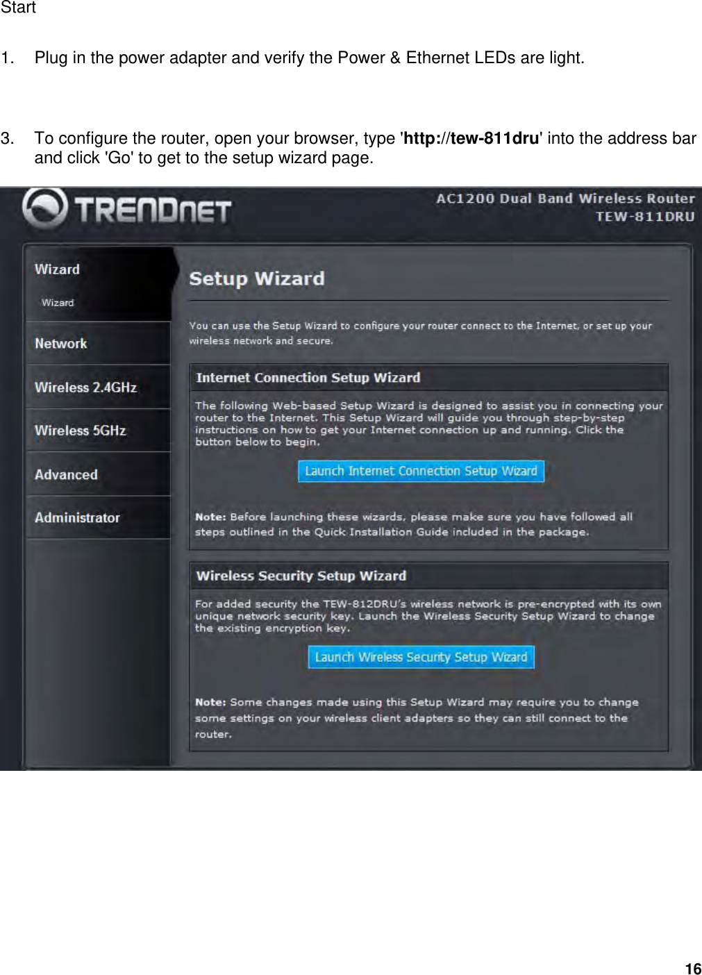 16 Start   1.  Plug in the power adapter and verify the Power &amp; Ethernet LEDs are light.    3.  To configure the router, open your browser, type &apos;http://tew-811dru&apos; into the address bar and click &apos;Go&apos; to get to the setup wizard page.              