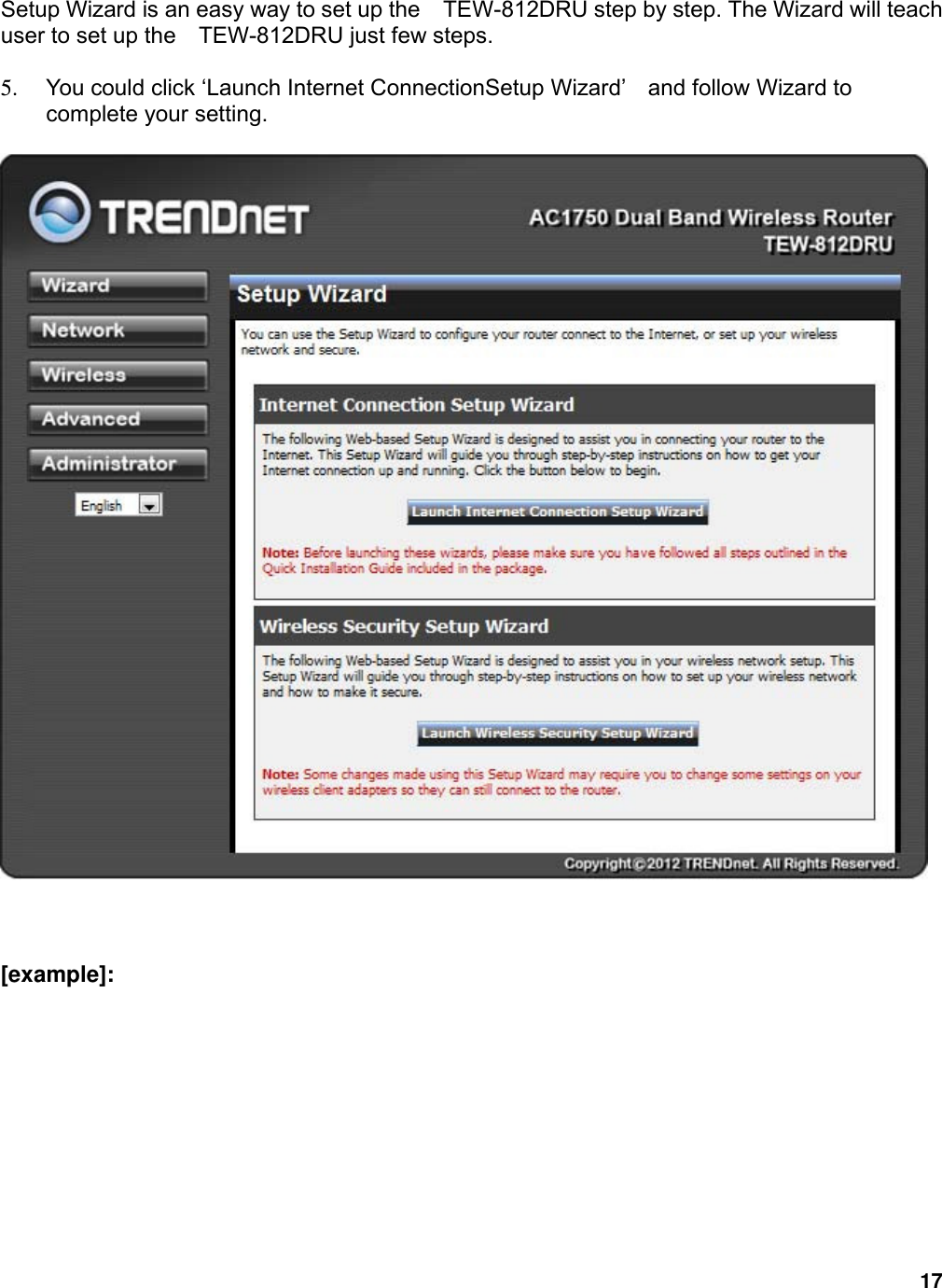 17  Setup Wizard is an easy way to set up the    TEW-812DRU step by step. The Wizard will teach user to set up the    TEW-812DRU just few steps.  5.  You could click ‘Launch Internet ConnectionSetup Wizard’    and follow Wizard to complete your setting.     [example]:  