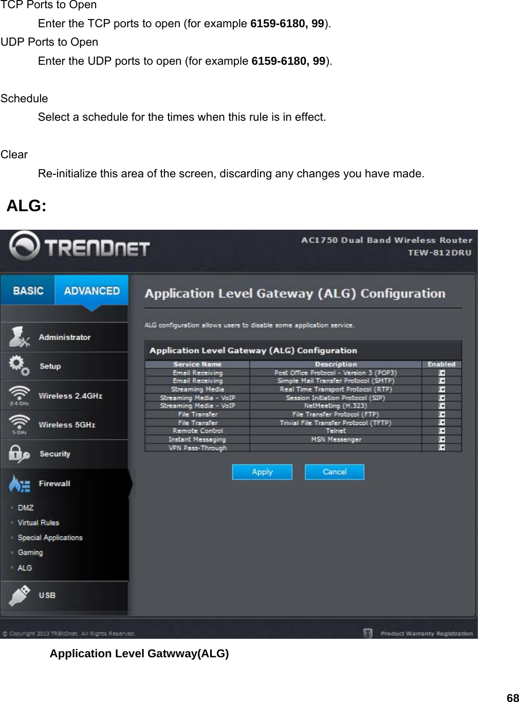 68  TCP Ports to Open   Enter the TCP ports to open (for example 6159-6180, 99).  UDP Ports to Open   Enter the UDP ports to open (for example 6159-6180, 99).   Schedule  Select a schedule for the times when this rule is in effect.    Clear  Re-initialize this area of the screen, discarding any changes you have made.    ALG:  Application Level Gatwway(ALG) 