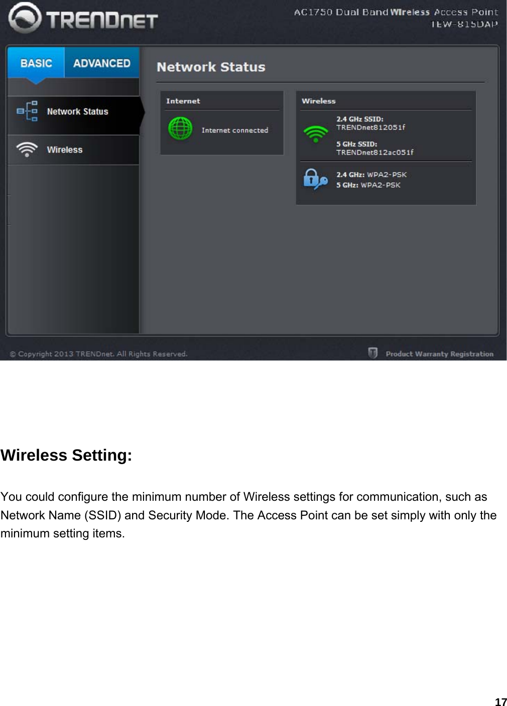 17   Wireless Setting: You could configure the minimum number of Wireless settings for communication, such as Network Name (SSID) and Security Mode. The Access Point can be set simply with only the minimum setting items. 