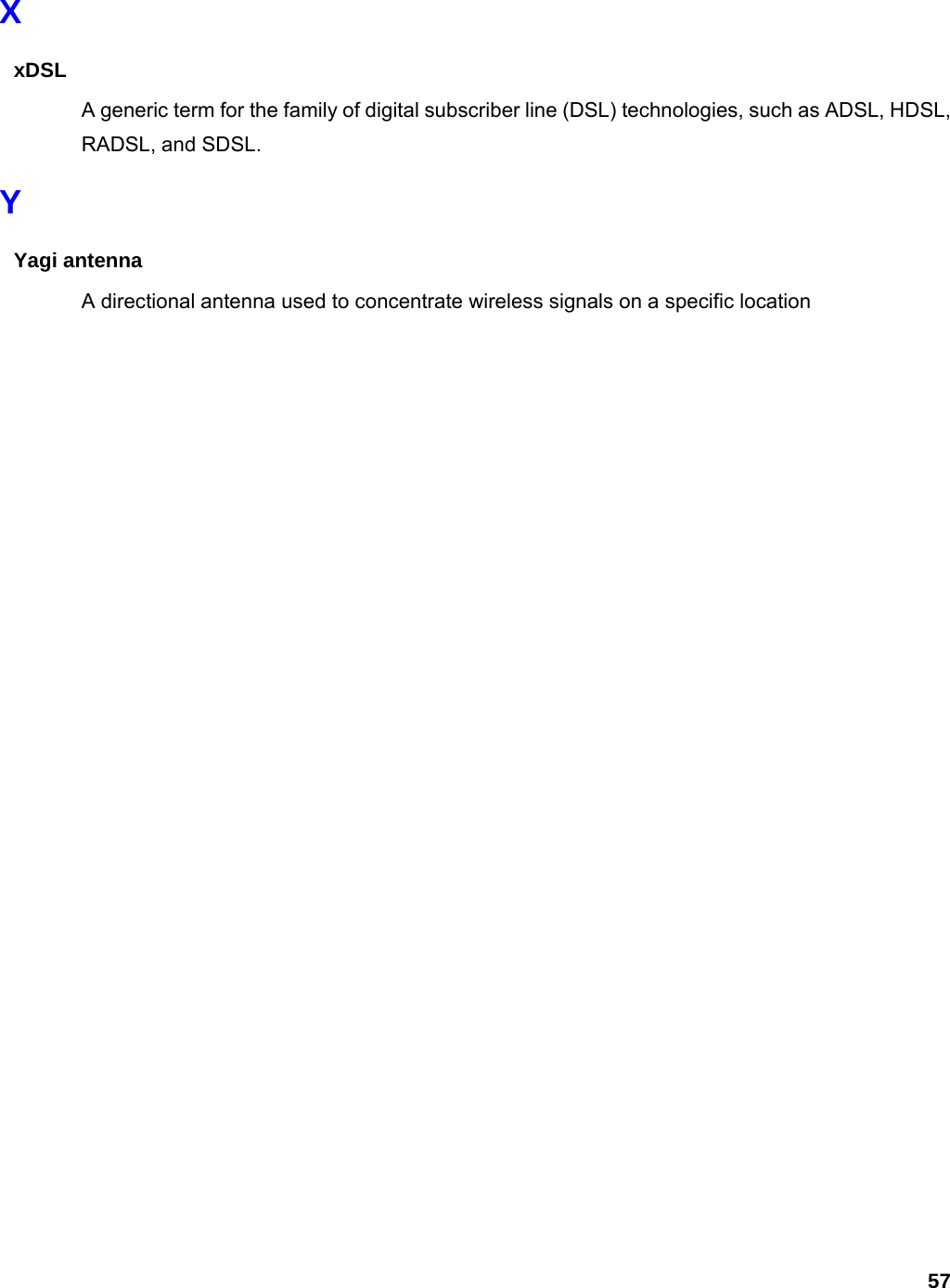 57 X xDSL A generic term for the family of digital subscriber line (DSL) technologies, such as ADSL, HDSL, RADSL, and SDSL.   Y Yagi antenna A directional antenna used to concentrate wireless signals on a specific location 