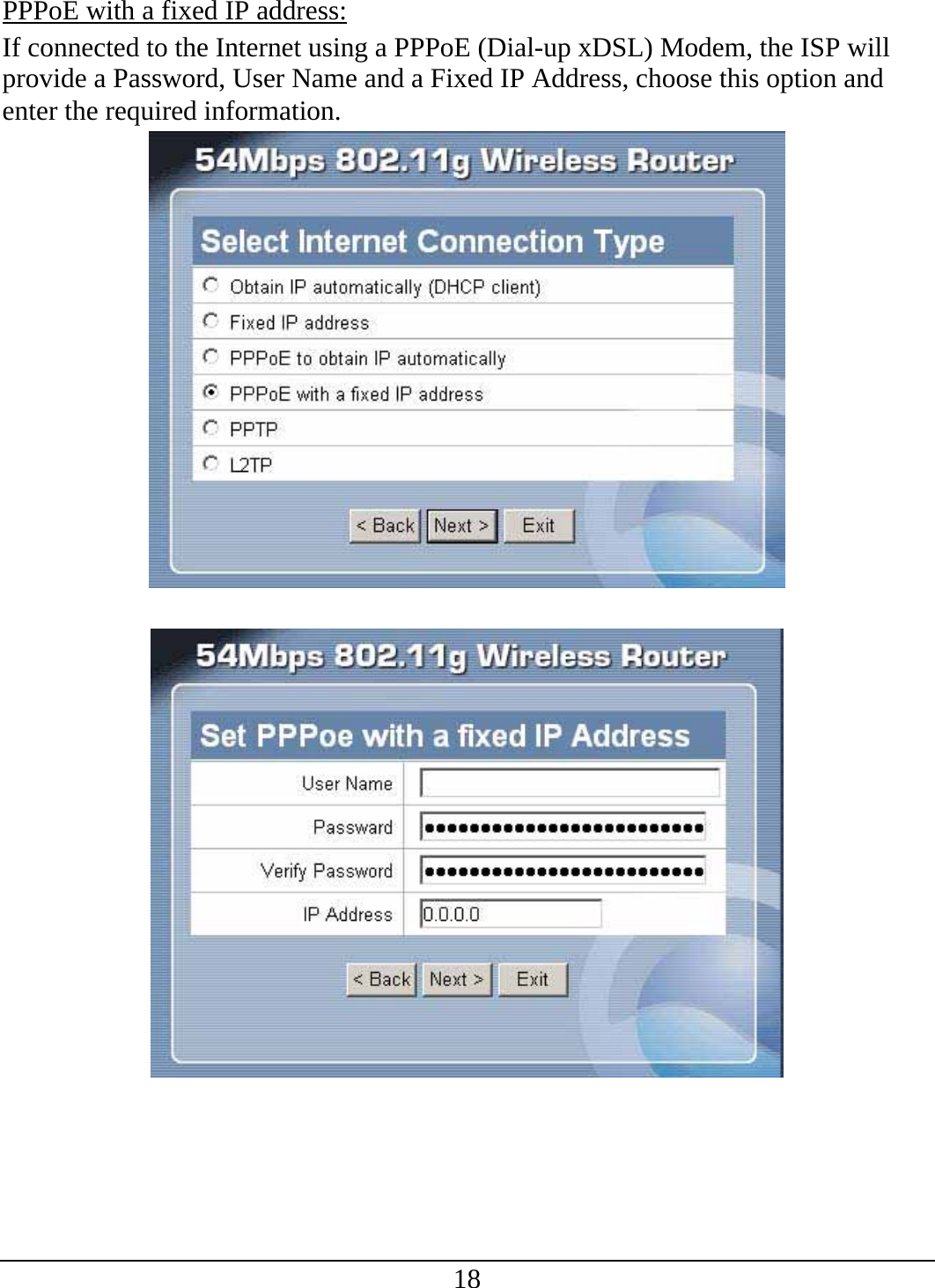 18 PPPoE with a fixed IP address: If connected to the Internet using a PPPoE (Dial-up xDSL) Modem, the ISP will provide a Password, User Name and a Fixed IP Address, choose this option and enter the required information.    