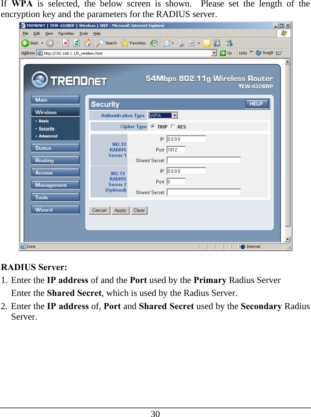 30  If  WPA is selected, the below screen is shown.  Please set the length of the encryption key and the parameters for the RADIUS server.     RADIUS Server:  1. Enter the IP address of and the Port used by the Primary Radius Server Enter the Shared Secret, which is used by the Radius Server. 2. Enter the IP address of, Port and Shared Secret used by the Secondary Radius Server.  