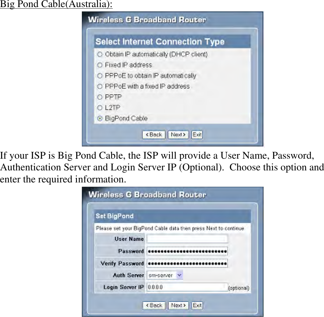 Big Pond Cable(Australia):  If your ISP is Big Pond Cable, the ISP will provide a User Name, Password, Authentication Server and Login Server IP (Optional).  Choose this option and enter the required information.  