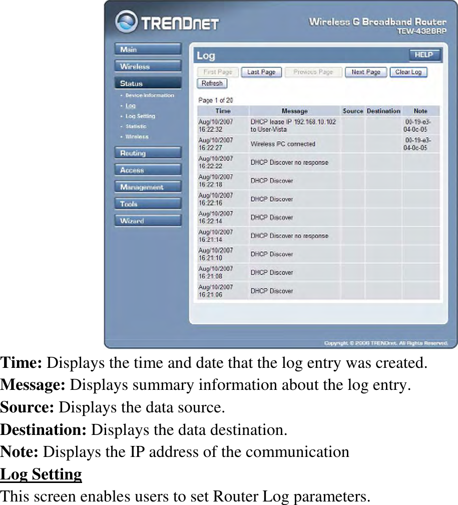  Time: Displays the time and date that the log entry was created. Message: Displays summary information about the log entry. Source: Displays the data source. Destination: Displays the data destination. Note: Displays the IP address of the communication Log Setting This screen enables users to set Router Log parameters. 