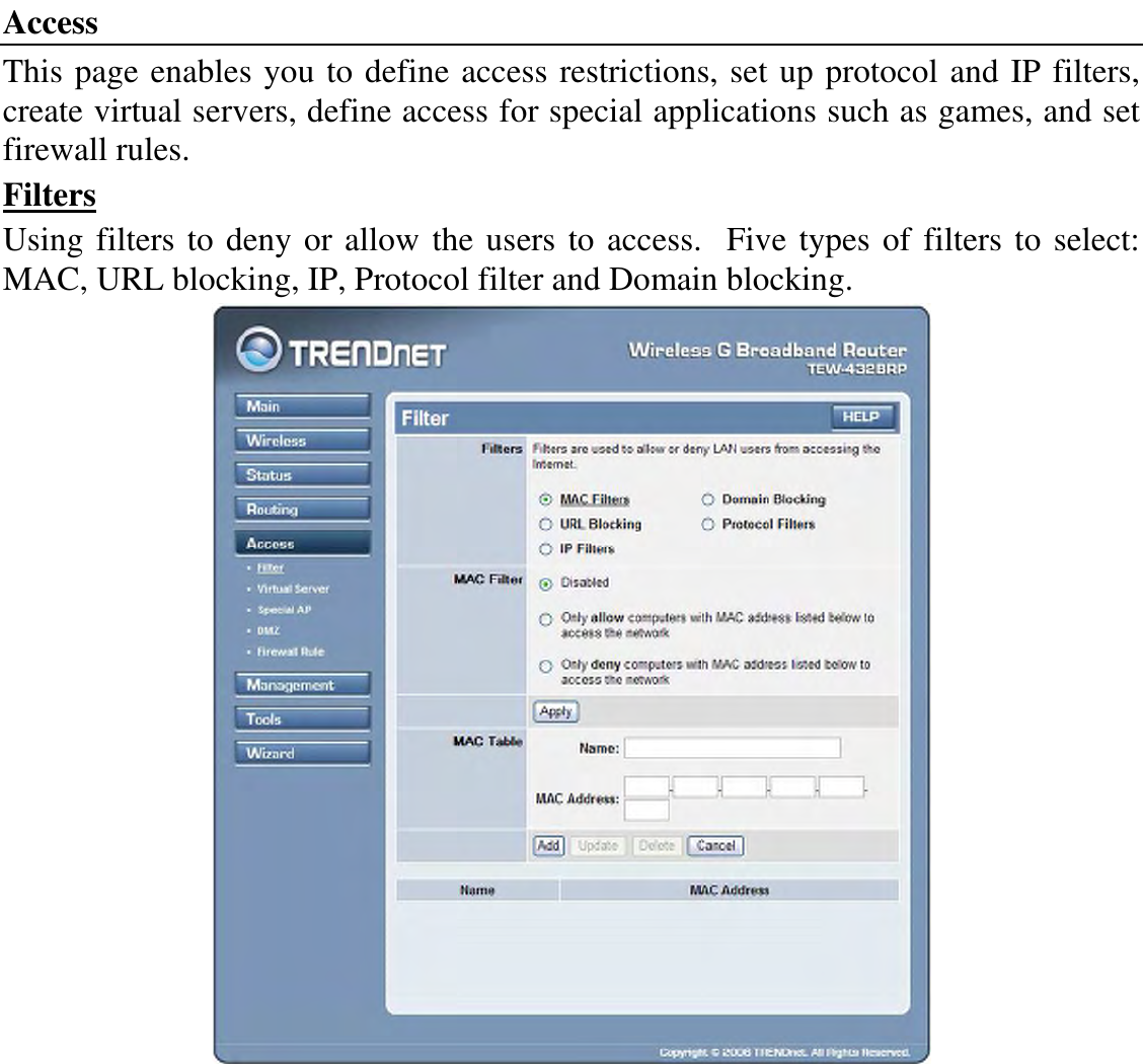 Access This page enables you to define access restrictions, set up protocol and IP filters, create virtual servers, define access for special applications such as games, and set firewall rules. Filters Using filters to deny or allow the users to access.  Five types of filters to select: MAC, URL blocking, IP, Protocol filter and Domain blocking.  