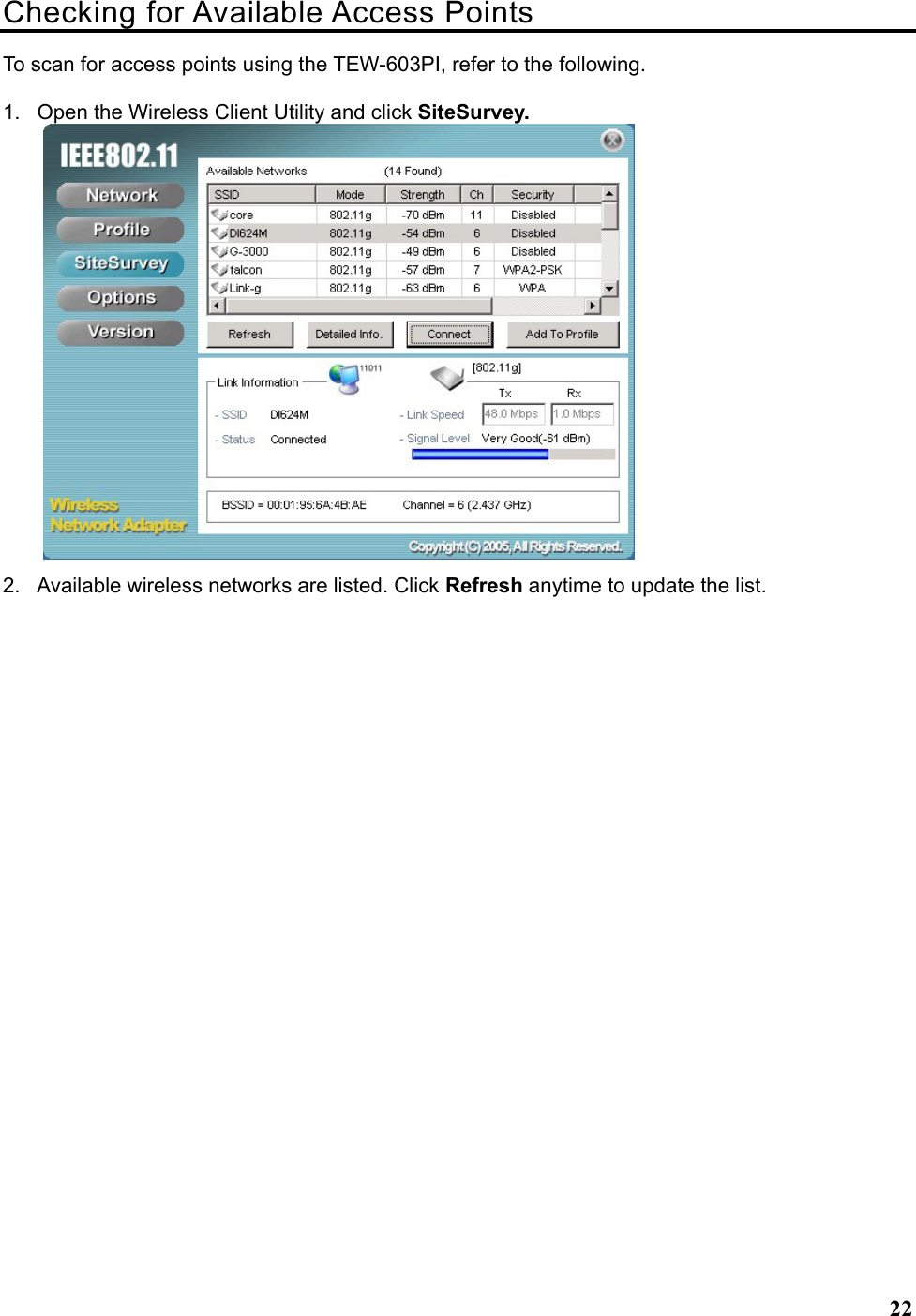   22Checking for Available Access Points To scan for access points using the TEW-603PI, refer to the following. 1.  Open the Wireless Client Utility and click SiteSurvey.  2.  Available wireless networks are listed. Click Refresh anytime to update the list. 