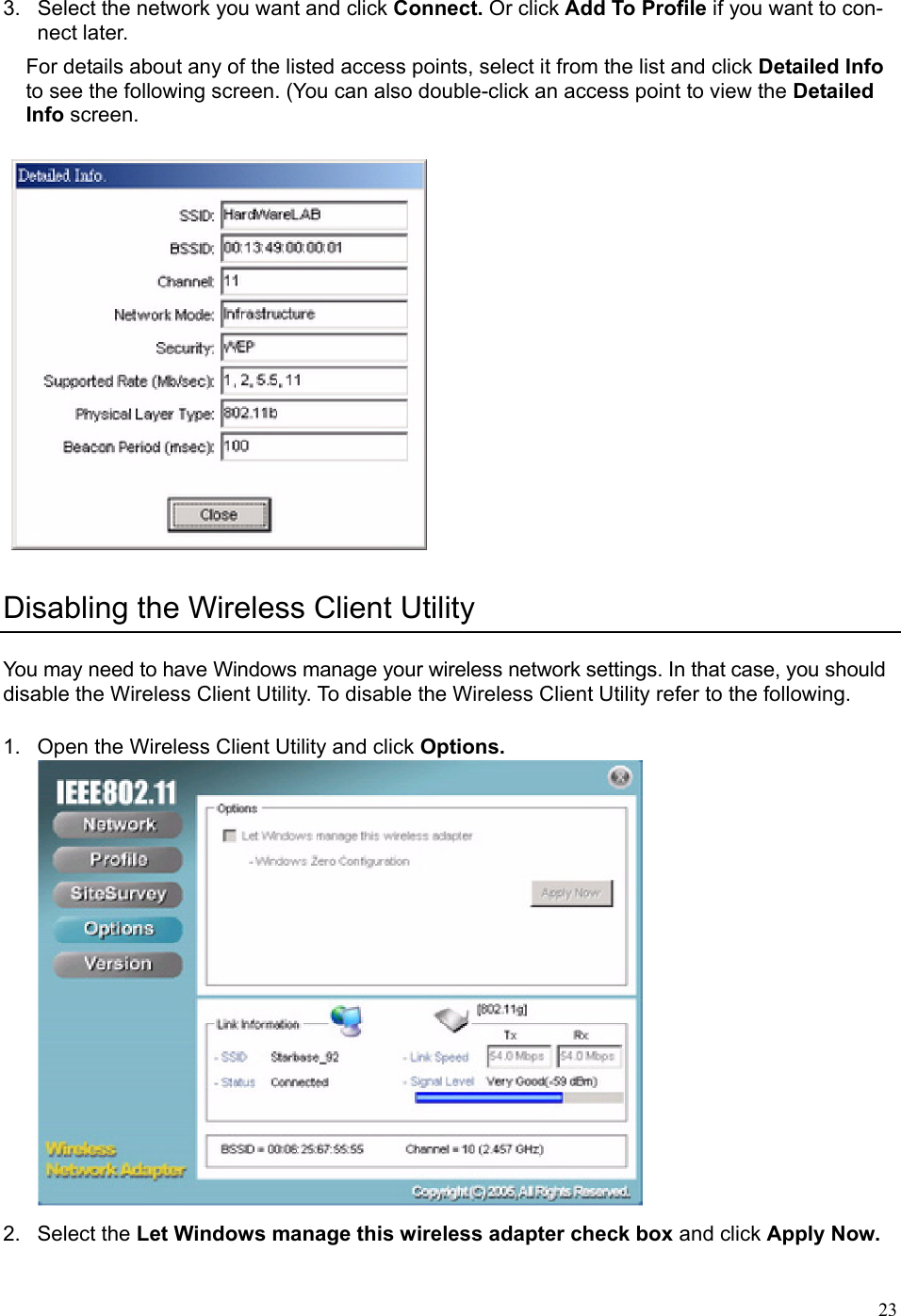   233.  Select the network you want and click Connect. Or click Add To Profile if you want to con-nect later. For details about any of the listed access points, select it from the list and click Detailed Info to see the following screen. (You can also double-click an access point to view the Detailed Info screen.  Disabling the Wireless Client Utility You may need to have Windows manage your wireless network settings. In that case, you should disable the Wireless Client Utility. To disable the Wireless Client Utility refer to the following.  1.  Open the Wireless Client Utility and click Options.  2. Select the Let Windows manage this wireless adapter check box and click Apply Now. 