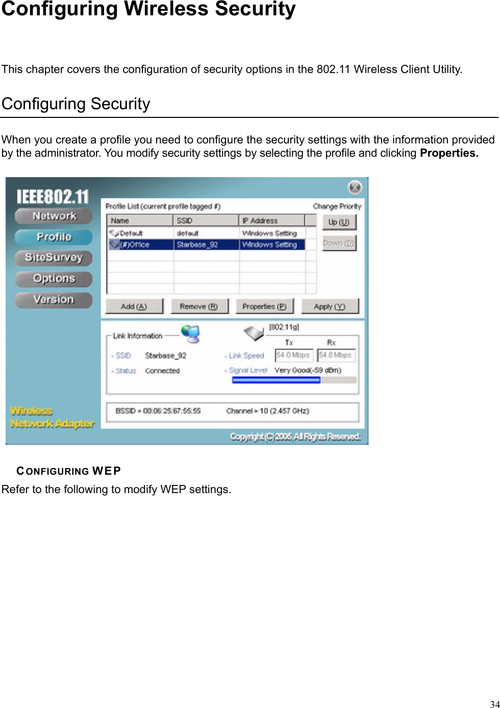  34Configuring Wireless Security This chapter covers the configuration of security options in the 802.11 Wireless Client Utility. Configuring Security When you create a profile you need to configure the security settings with the information provided by the administrator. You modify security settings by selecting the profile and clicking Properties.  CONFIGURING WEP Refer to the following to modify WEP settings. 