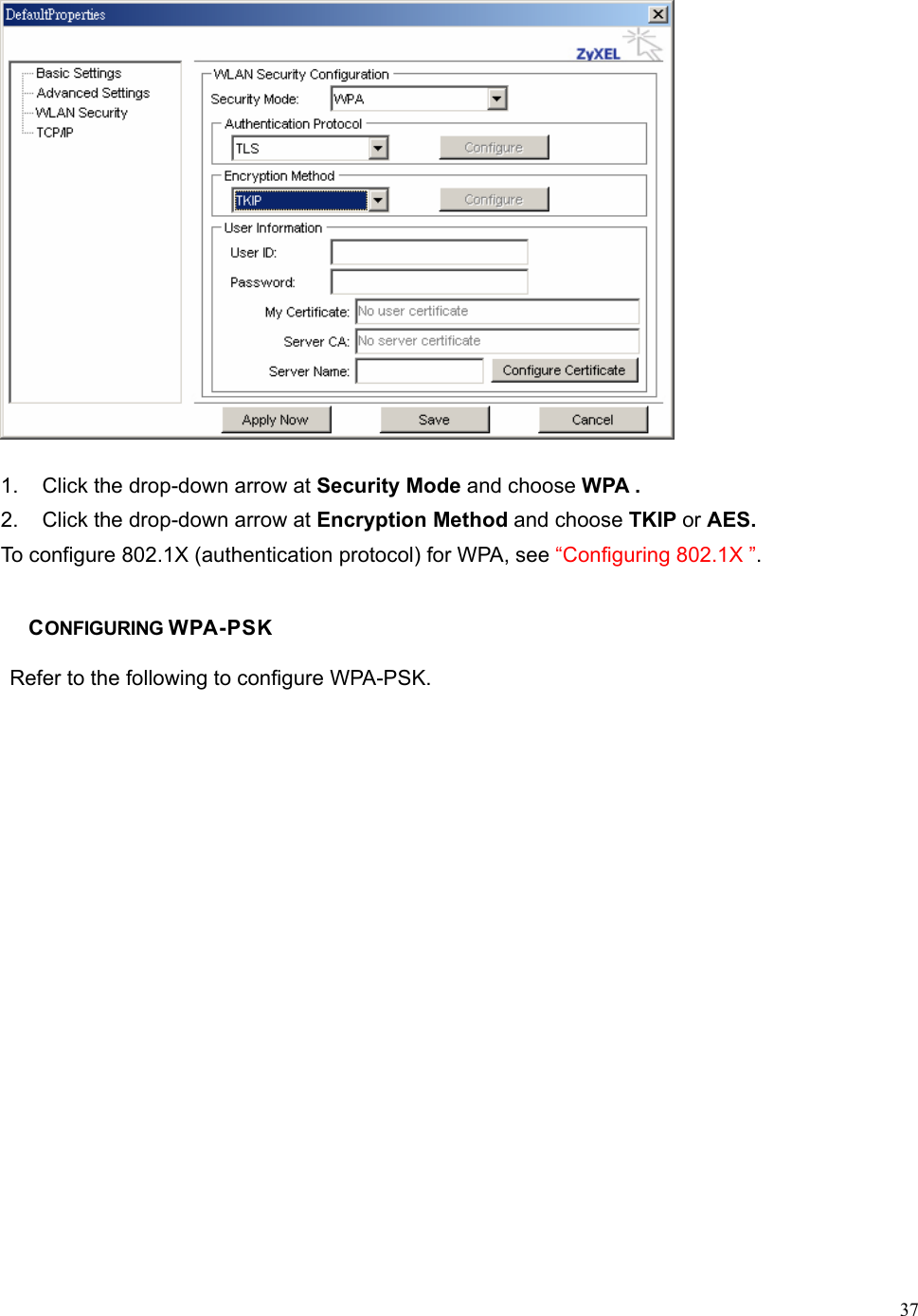  37 1.  Click the drop-down arrow at Security Mode and choose WPA . 2.  Click the drop-down arrow at Encryption Method and choose TKIP or AES.   To configure 802.1X (authentication protocol) for WPA, see “Configuring 802.1X ”.  CONFIGURING WPA-PSK   Refer to the following to configure WPA-PSK. 