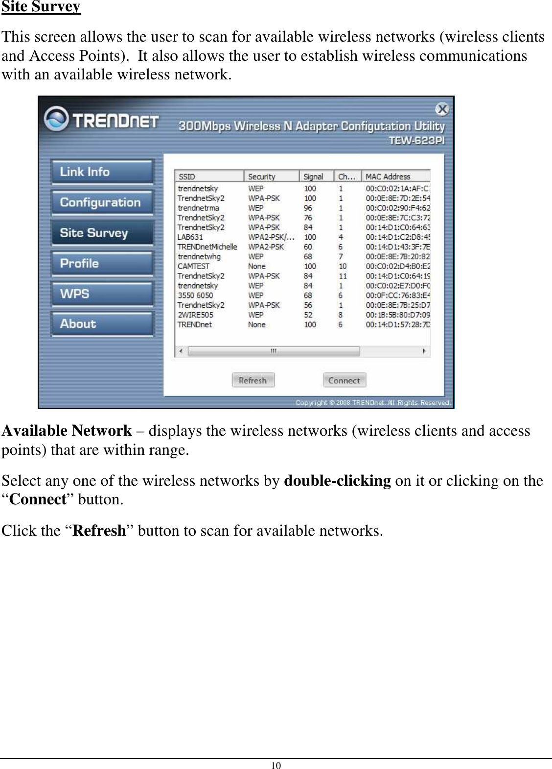 10 Site Survey This screen allows the user to scan for available wireless networks (wireless clients and Access Points).  It also allows the user to establish wireless communications with an available wireless network.  Available Network – displays the wireless networks (wireless clients and access points) that are within range.  Select any one of the wireless networks by double-clicking on it or clicking on the “Connect” button. Click the “Refresh” button to scan for available networks. 